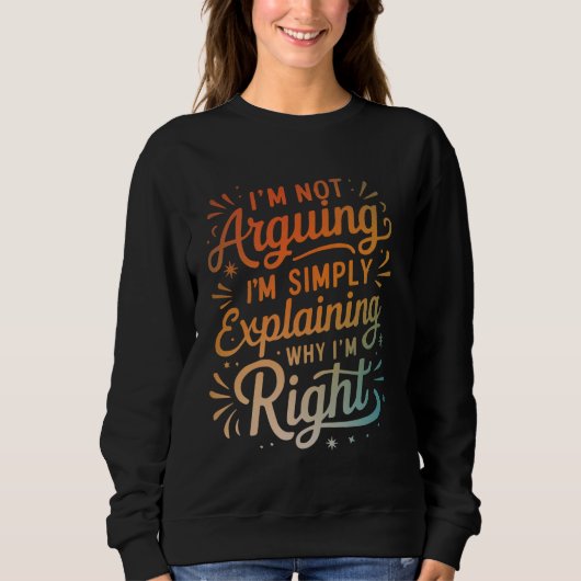 Sweatshirt I'm Not Arguing I'm Simply Explaining Why I'm Righ (Devant)