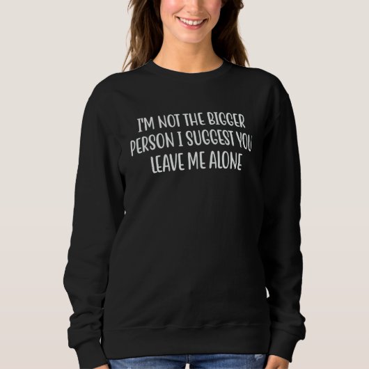 Sweatshirt I'm Not The Bigger Person I Suggest You Leave Me A (Devant)