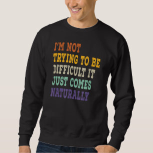 Sweatshirt I'm Not Trying To Be Difficulté It Just Comes Natu