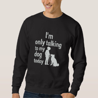 Sweatshirt I'm Only Talking To My Dog Today