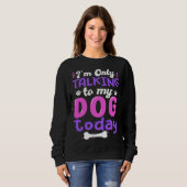Sweatshirt I'm Only Talking To My Dog Today Dog Lover funny (Devant entier)