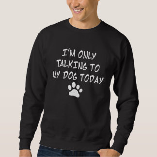 Sweatshirt I'm Only Talking To My Dog Today Dog   Puppy