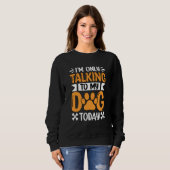 Sweatshirt I'm only talking to my Dog today Saying (Devant entier)