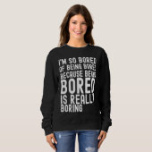 Sweatshirt I'm So Bored Of Being Bored Because Being Bored is (Devant entier)