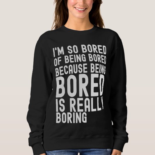 Sweatshirt I'm So Bored Of Being Bored Because Being Bored is (Devant)