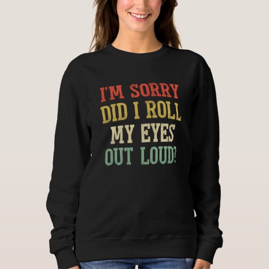 Sweatshirt I'm Sorry Did I Roll My Eyes Out Loud Sarcastic 2 (Devant)