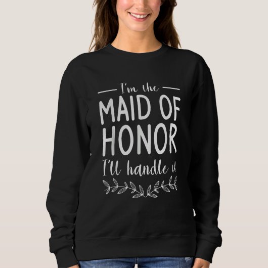 Sweatshirt I'm The Maid Of Honor I'll Handle It Wedding Role (Devant)