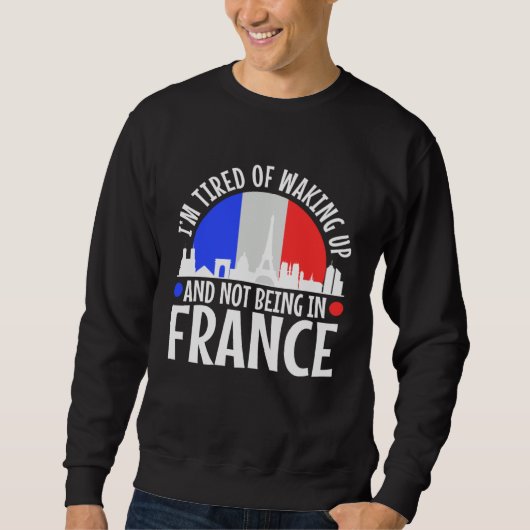 Sweatshirt Im tired of waking up and not being in France (Devant)
