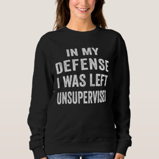 Sweatshirt In my defense I was left unsupervised  Cool