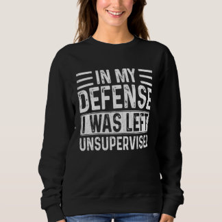 Sweatshirt In My Defense I Was Left Unsupervised  Retro Vinta