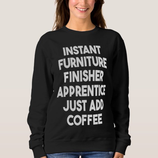 Sweatshirt Instant Furniture Finisher Apprentice Just Add Cof (Devant)