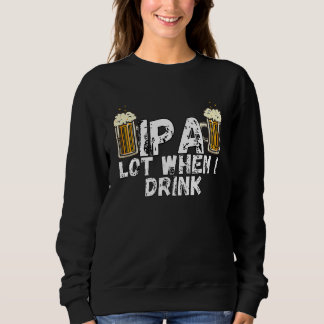 Sweatshirt IPA Alot When I Drink  5