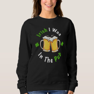 Sweatshirt Irish I Was In The Pub U2013 St Patricku2019s Day