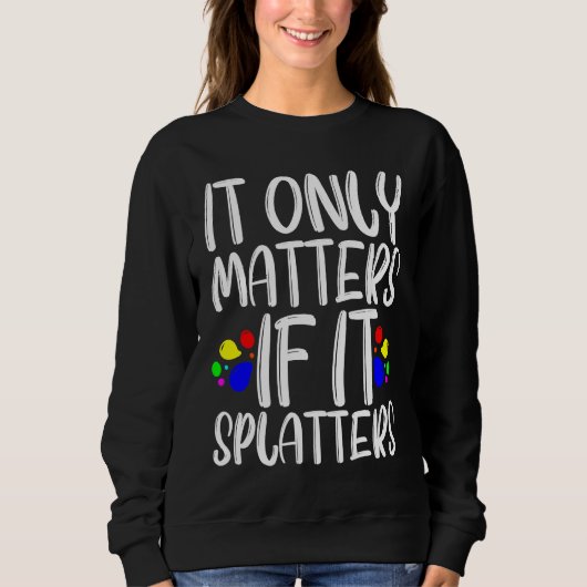Sweatshirt It Only Matters If It Splatters (Devant)