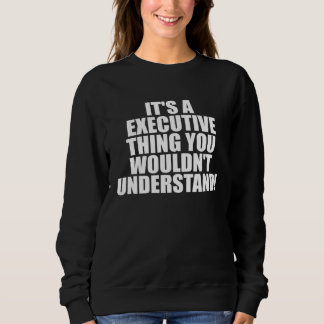 Sweatshirt It s a Executive thing you wouldn t Understand