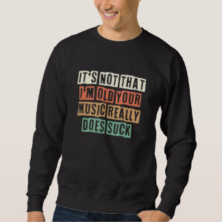 Sweatshirt It's Not That I'm Old Your Music Really Does Suck