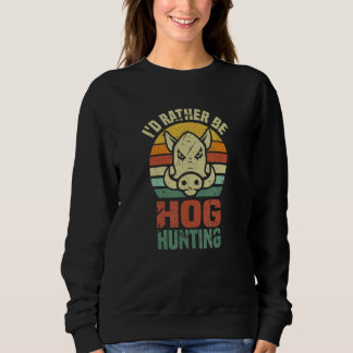 Sweatshirt Iu2019d Rather Be Hog Hunting    Wild Boar Animal 