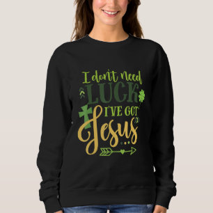 Sweatshirt J'Ai Besoin De Chance J'Ai Eu Jesus Irish St Patri