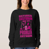 Sweatshirt Janitor Not My Problem Anymore Retired Custodian (Devant)