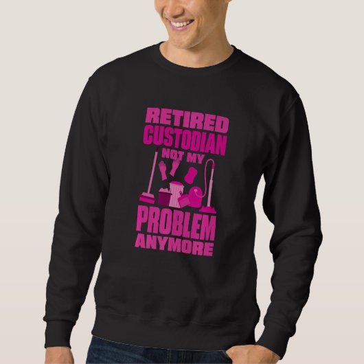 Sweatshirt Janitor Not My Problem Anymore Retired Custodian   (Devant)