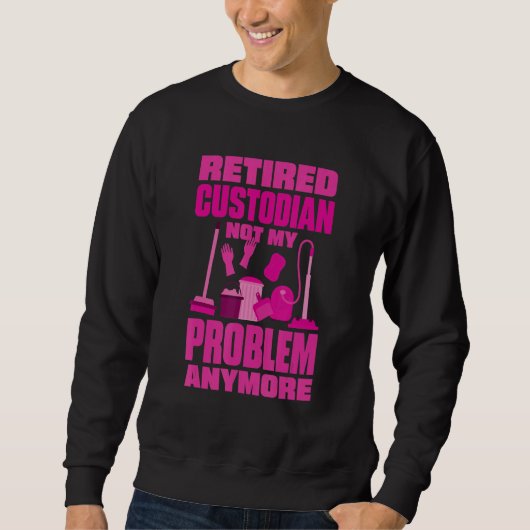 Sweatshirt Janitor Not My Problem Anymore Retired Custodian (Devant)