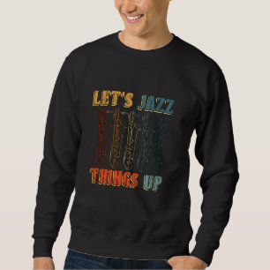 Sweatshirt Jazz Things Up Saxophone Player Music Lover