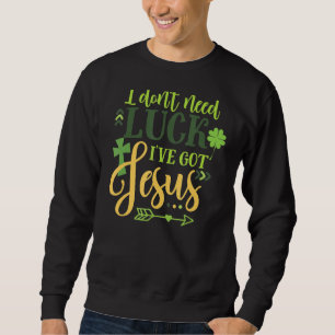 Sweatshirt Je n'ai pas besoin de chance J'ai Jesus Irish St P