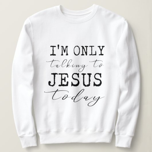 Sweatshirt Je ne parle qu'à Jésus aujourd'hui Inspirationnel (Design devant)
