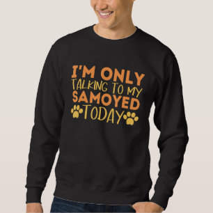 Sweatshirt Je ne parle qu'à mon Samoyed aujourd'hui Funny Dog