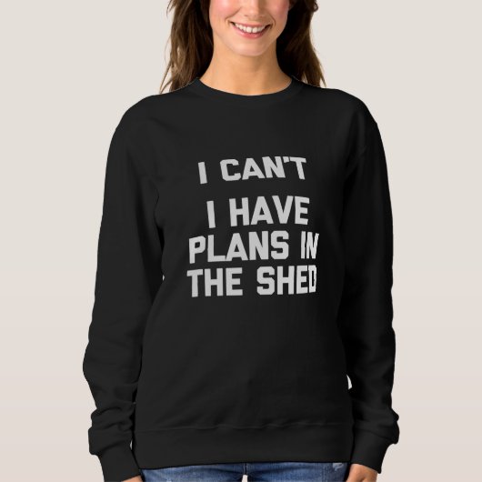 Sweatshirt Je Ne Peux Pas Avoir Des Plans Dans L'Atelier Shed (Devant)