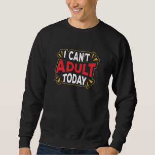 Sweatshirt Je ne peux pas être adulte aujourd'hui   Funny In