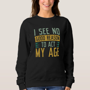 Sweatshirt Je Ne Vois Aucune Bonne Raison D'Agir À Mon Âge