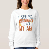 Sweatshirt Je Ne Vois Aucune Bonne Raison D'Agir À Mon Âge (Devant)