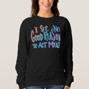 Sweatshirt Je Ne Vois Aucune Bonne Raison D'Agir Mon Âge Humo