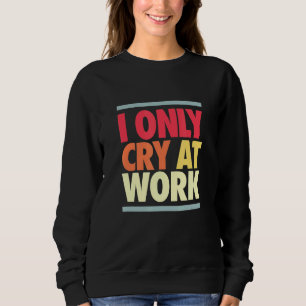 Sweatshirt Je Pleure Au Travail Triste Travailleur Sarcasme O
