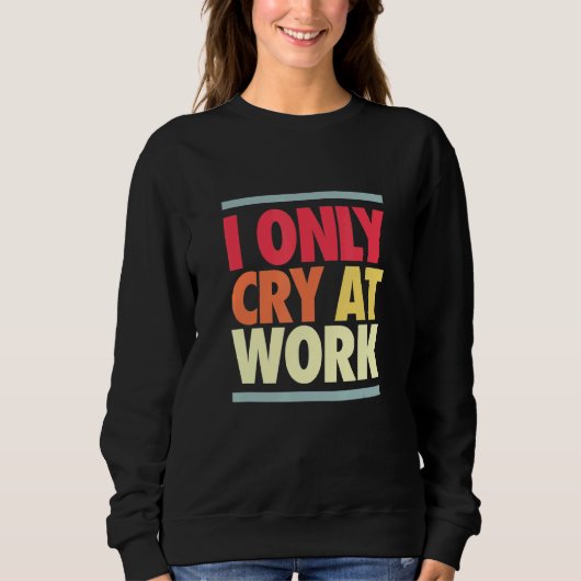 Sweatshirt Je Pleure Au Travail Triste Travailleur Sarcasme O (Devant)