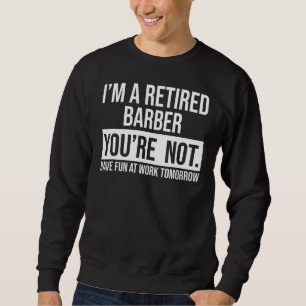 Sweatshirt Je suis Barbier à la retraite Vous n'êtes pas à la