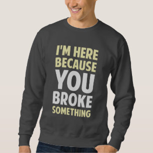 Sweatshirt Je suis ici puisque vous avez cassé quelque chose