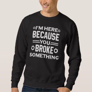 Sweatshirt Je suis là parce que vous avez cassé quelque chose