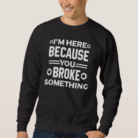 Sweatshirt Je suis là parce que vous avez cassé quelque chose (Devant)