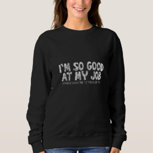 Sweatshirt Je suis si bon à mon travail que d'autres veulent