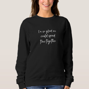 Sweatshirt Je suis si content que nous puissions passer du te