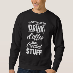 Sweatshirt Je Veux Juste Boire Café & Crochet Stuff Drôle