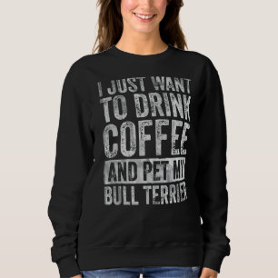 Sweatshirt Je Veux Juste Boire Du Café Et Du Pet Bull Terrier