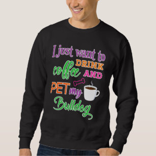 Sweatshirt Je Veux Juste Boire Du Café Et Pet Mon Chien Bulld