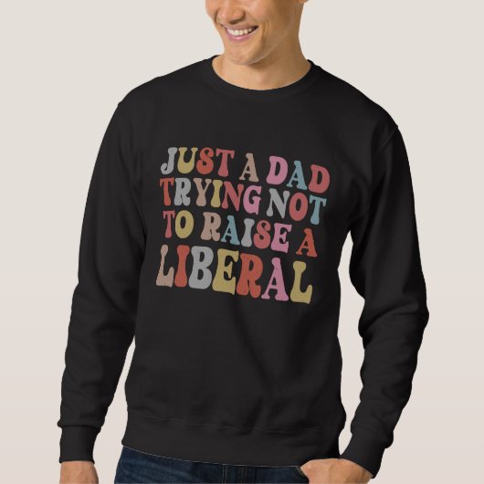 Sweatshirt Just A Dad Trying Not To Raise A Liberal Father's  (Devant)
