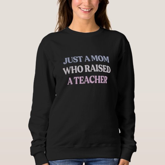 Sweatshirt Just A Mom Who Raised A Teacher Sarcastic Quote (Devant)