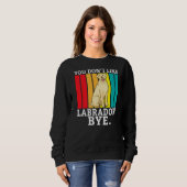 Sweatshirt Lab Retriever Vous N'Aimez Pas Labrador Bye Labrad (Devant entier)
