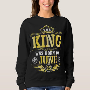Sweatshirt Le Roi Est Né Le 25 Juin Heureux Mon Anniversaire
