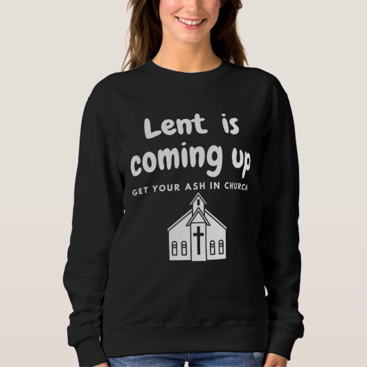 Sweatshirt Lent Is Coming Up Get Your Ash In Church (Devant)